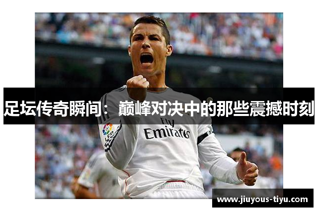 足坛传奇瞬间：巅峰对决中的那些震撼时刻