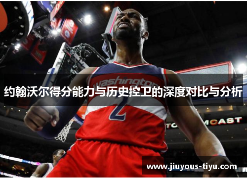约翰沃尔得分能力与历史控卫的深度对比与分析