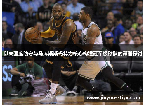 以高强度防守与马库斯斯玛特为核心构建冠军级球队的策略探讨