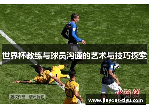 世界杯教练与球员沟通的艺术与技巧探索