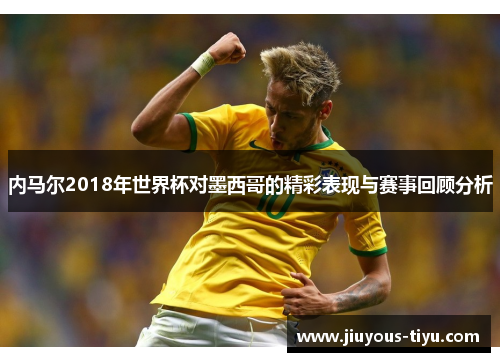 内马尔2018年世界杯对墨西哥的精彩表现与赛事回顾分析