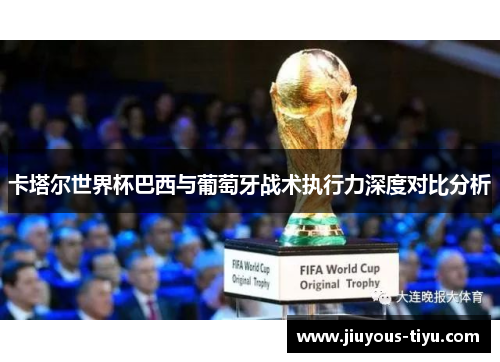 卡塔尔世界杯巴西与葡萄牙战术执行力深度对比分析
