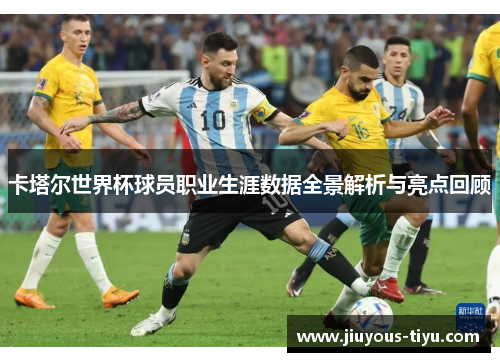 卡塔尔世界杯球员职业生涯数据全景解析与亮点回顾