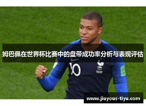 姆巴佩在世界杯比赛中的盘带成功率分析与表现评估