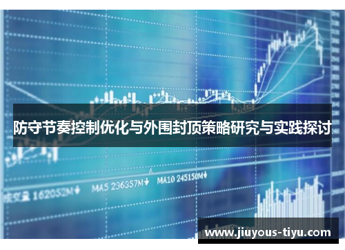 防守节奏控制优化与外围封顶策略研究与实践探讨