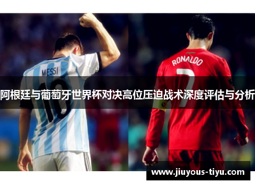 阿根廷与葡萄牙世界杯对决高位压迫战术深度评估与分析