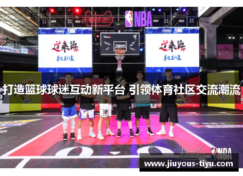 打造篮球球迷互动新平台 引领体育社区交流潮流