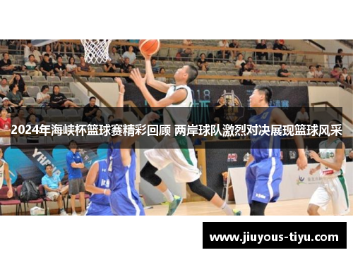 2024年海峡杯篮球赛精彩回顾 两岸球队激烈对决展现篮球风采
