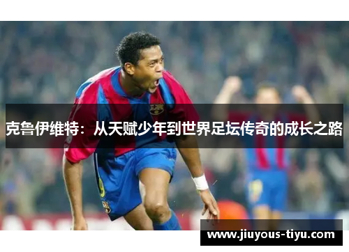 克鲁伊维特：从天赋少年到世界足坛传奇的成长之路
