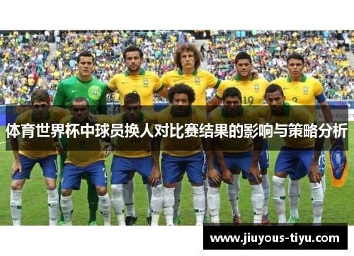 体育世界杯中球员换人对比赛结果的影响与策略分析