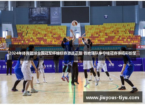 2024年体育篮球全国冠军杯锦标赛激战正酣 各地强队争夺桂冠赛事精彩纷呈