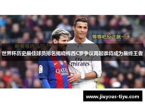 世界杯历史最佳球员排名揭晓梅西C罗争议再起谁将成为最终王者