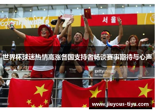 世界杯球迷热情高涨各国支持者畅谈赛事期待与心声