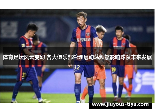 体育足坛风云变幻 各大俱乐部管理层动荡频繁影响球队未来发展