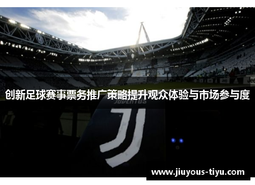 创新足球赛事票务推广策略提升观众体验与市场参与度