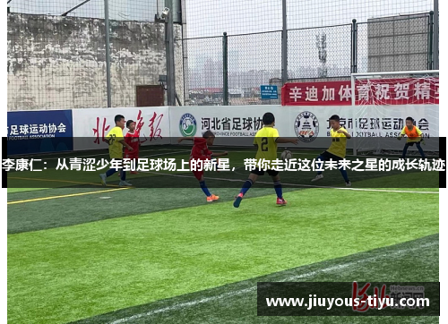 李康仁：从青涩少年到足球场上的新星，带你走近这位未来之星的成长轨迹