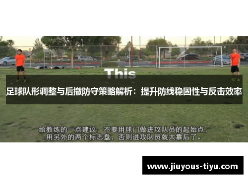 足球队形调整与后撤防守策略解析：提升防线稳固性与反击效率