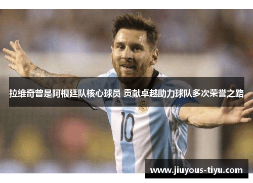 拉维奇曾是阿根廷队核心球员 贡献卓越助力球队多次荣誉之路