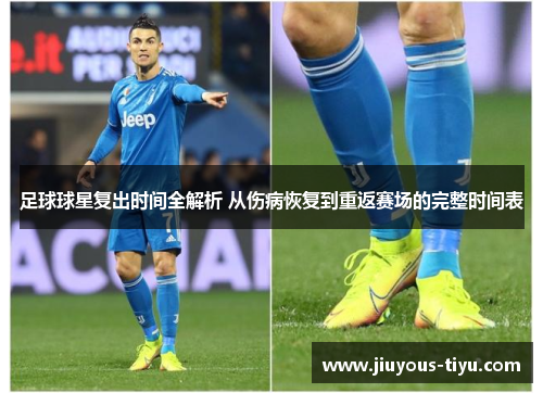 足球球星复出时间全解析 从伤病恢复到重返赛场的完整时间表
