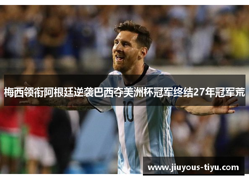 梅西领衔阿根廷逆袭巴西夺美洲杯冠军终结27年冠军荒