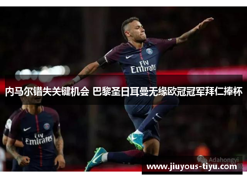 内马尔错失关键机会 巴黎圣日耳曼无缘欧冠冠军拜仁捧杯