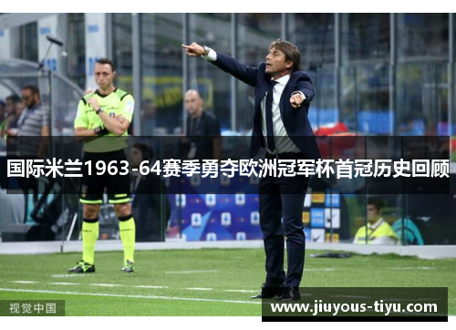 国际米兰1963-64赛季勇夺欧洲冠军杯首冠历史回顾