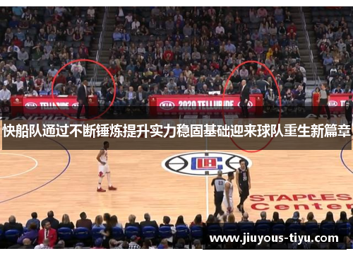 快船队通过不断锤炼提升实力稳固基础迎来球队重生新篇章
