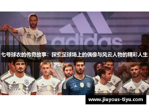 七号球衣的传奇故事：探索足球场上的偶像与风云人物的精彩人生