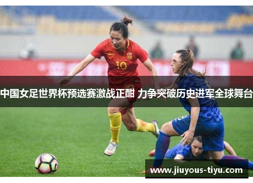 中国女足世界杯预选赛激战正酣 力争突破历史进军全球舞台