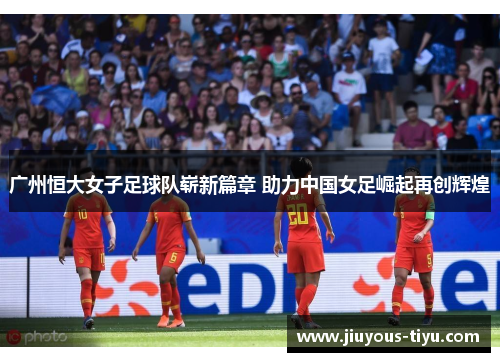 广州恒大女子足球队崭新篇章 助力中国女足崛起再创辉煌