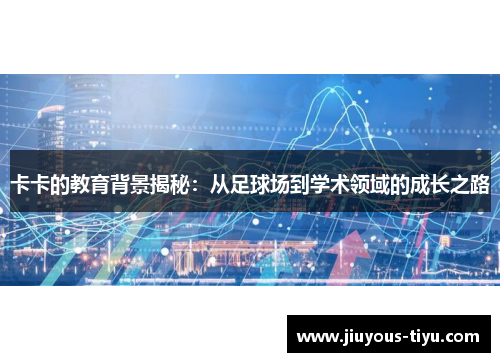 卡卡的教育背景揭秘：从足球场到学术领域的成长之路