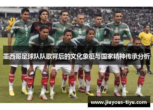 墨西哥足球队队歌背后的文化象征与国家精神传承分析