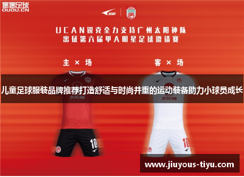 儿童足球服装品牌推荐打造舒适与时尚并重的运动装备助力小球员成长
