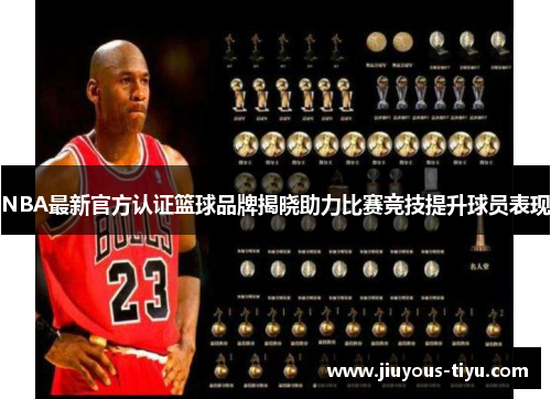 NBA最新官方认证篮球品牌揭晓助力比赛竞技提升球员表现