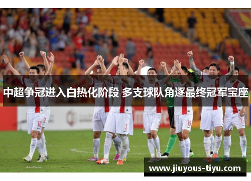 中超争冠进入白热化阶段 多支球队角逐最终冠军宝座