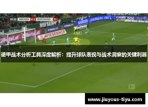德甲战术分析工具深度解析：提升球队表现与战术洞察的关键利器