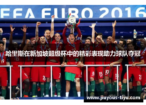 哈里斯在新加坡超级杯中的精彩表现助力球队夺冠