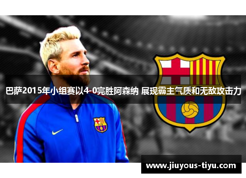 巴萨2015年小组赛以4-0完胜阿森纳 展现霸主气质和无敌攻击力