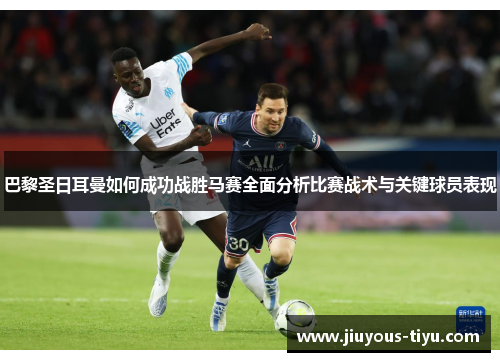 巴黎圣日耳曼如何成功战胜马赛全面分析比赛战术与关键球员表现