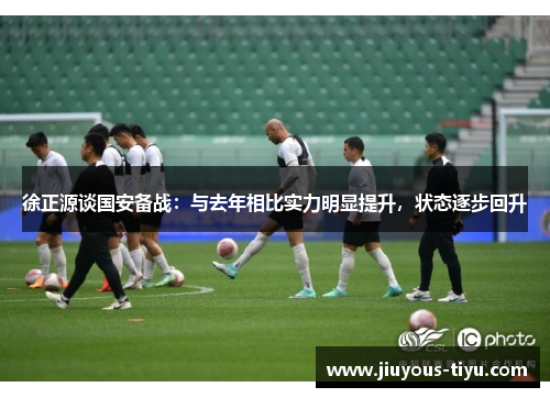 徐正源谈国安备战：与去年相比实力明显提升，状态逐步回升