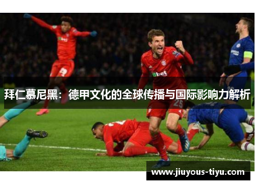 拜仁慕尼黑：德甲文化的全球传播与国际影响力解析