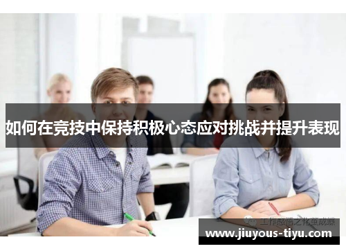 如何在竞技中保持积极心态应对挑战并提升表现