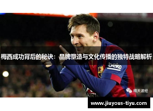 梅西成功背后的秘诀：品牌塑造与文化传播的独特战略解析
