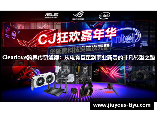 Clearlove跨界传奇解读：从电竞巨星到商业新贵的非凡转型之路