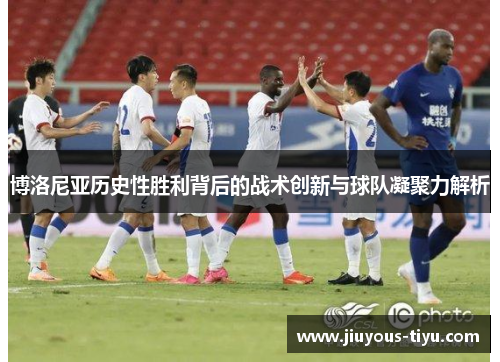 博洛尼亚历史性胜利背后的战术创新与球队凝聚力解析