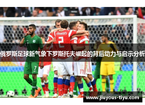 俄罗斯足球新气象下罗斯托夫崛起的背后动力与启示分析