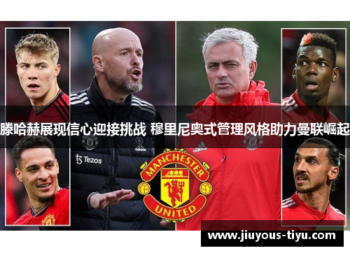 滕哈赫展现信心迎接挑战 穆里尼奥式管理风格助力曼联崛起