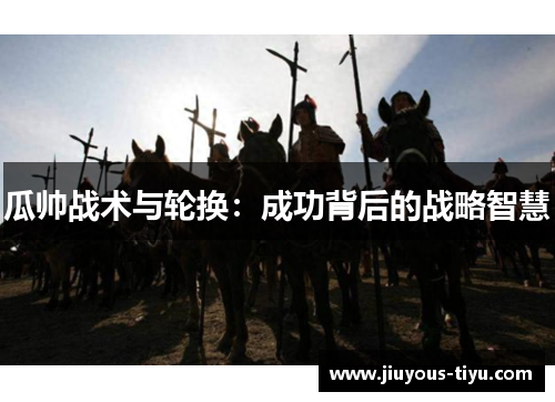 瓜帅战术与轮换：成功背后的战略智慧