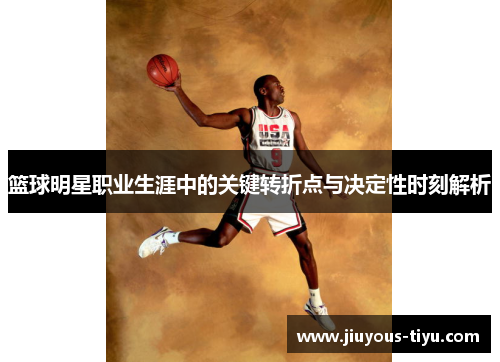 篮球明星职业生涯中的关键转折点与决定性时刻解析