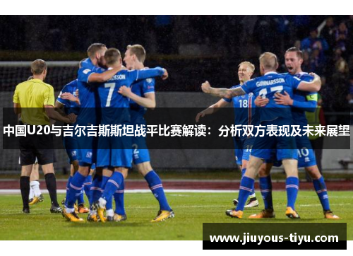 中国U20与吉尔吉斯斯坦战平比赛解读：分析双方表现及未来展望